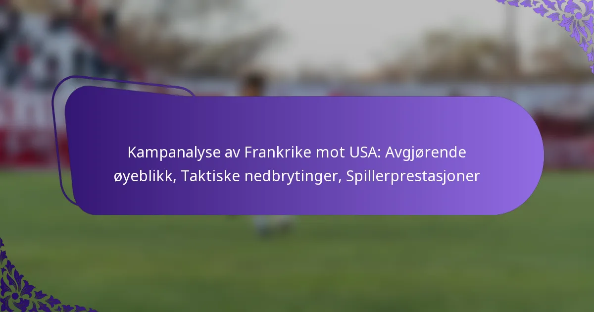 featured-image-kampanalyse-av-frankrike-mot-usa-avgjorende-oyeblikk-taktiske-nedbrytinger-spillerprestasjoner
