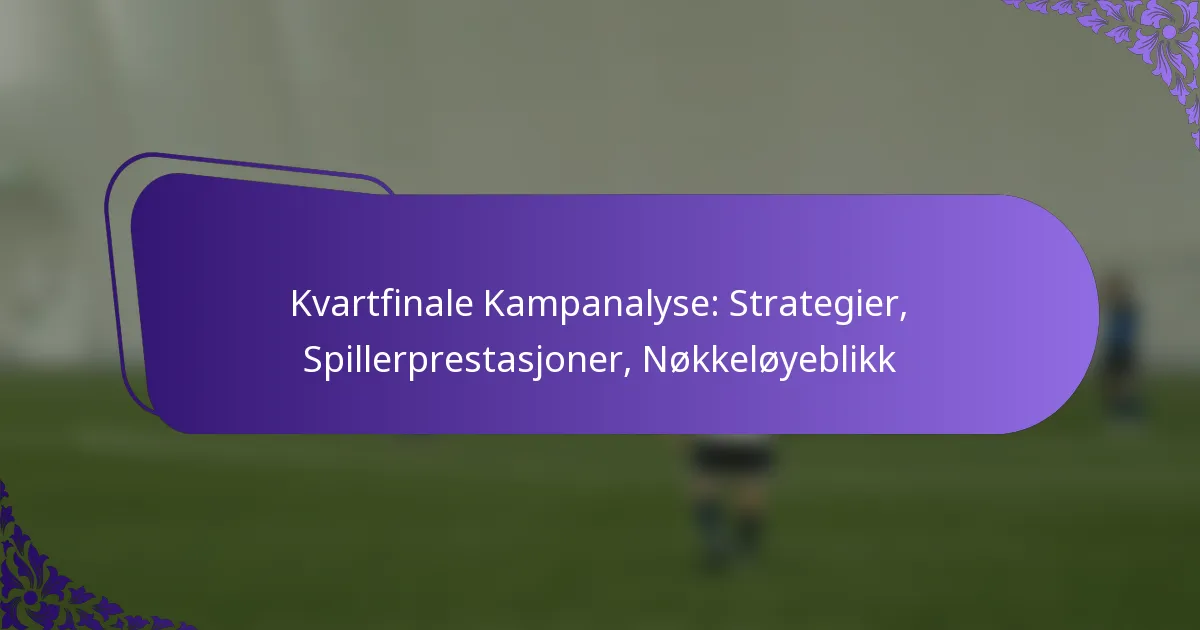 featured-image-kvartfinale-kampanalyse-strategier-spillerprestasjoner-nokkeloyeblikk
