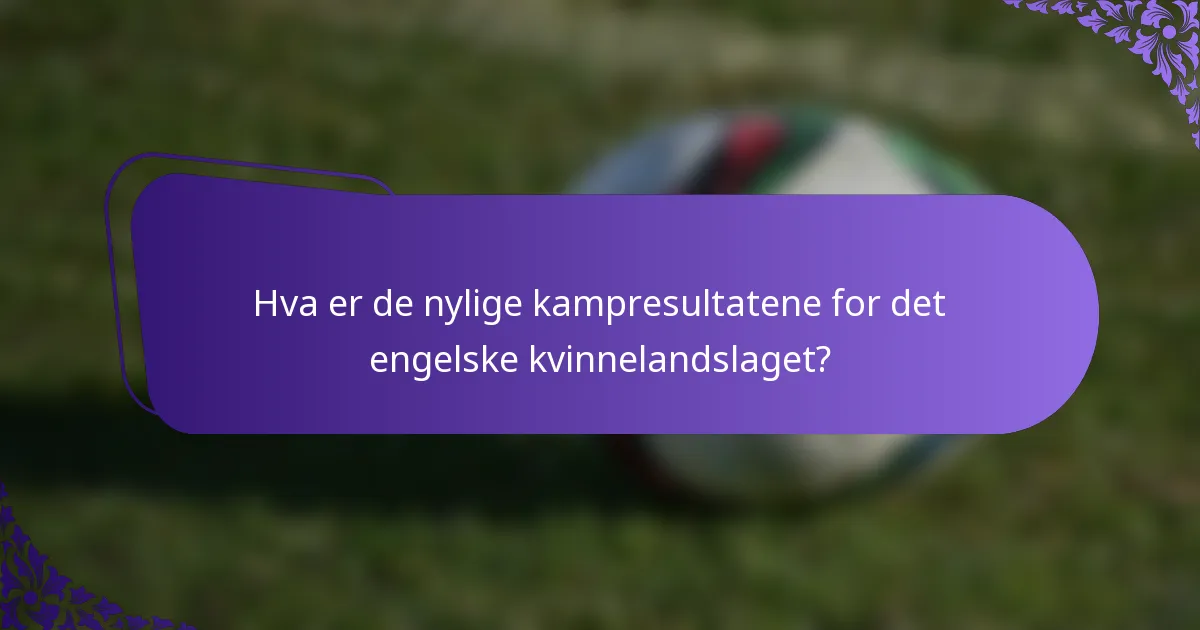 Hva er de nylige kampresultatene for det engelske kvinnelandslaget?