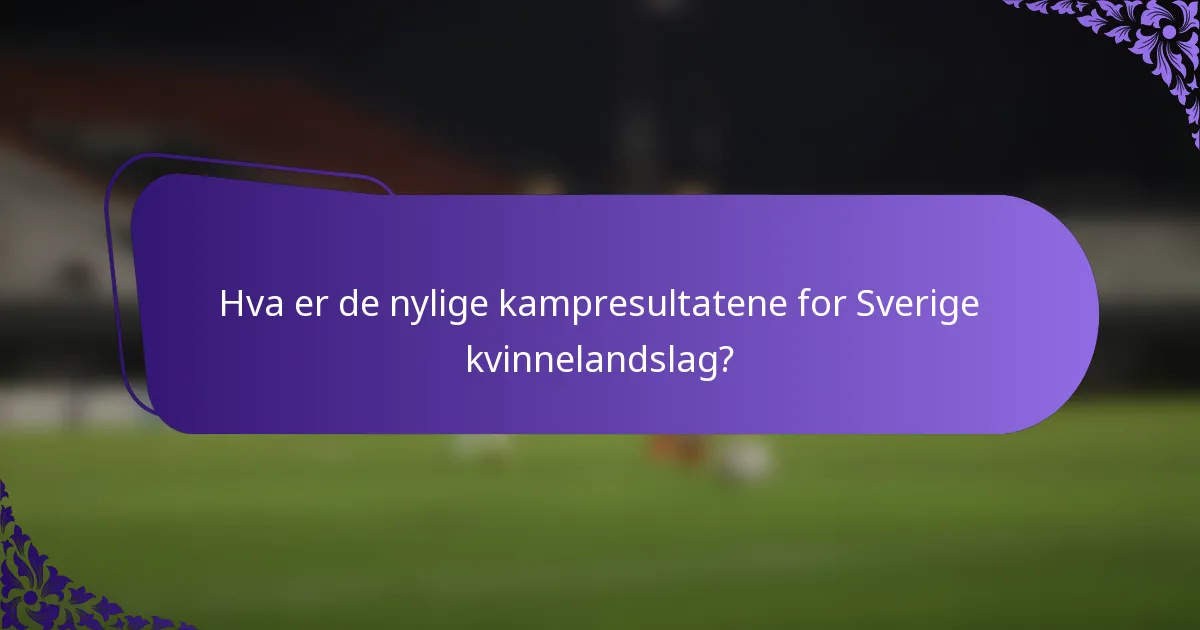 Hva er de nylige kampresultatene for Sverige kvinnelandslag?
