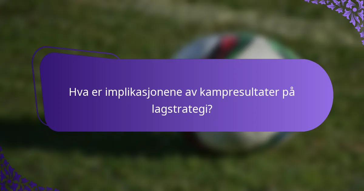 Hva er implikasjonene av kampresultater på lagstrategi?