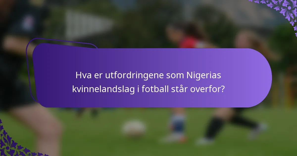 Hva er utfordringene som Nigerias kvinnelandslag i fotball står overfor?