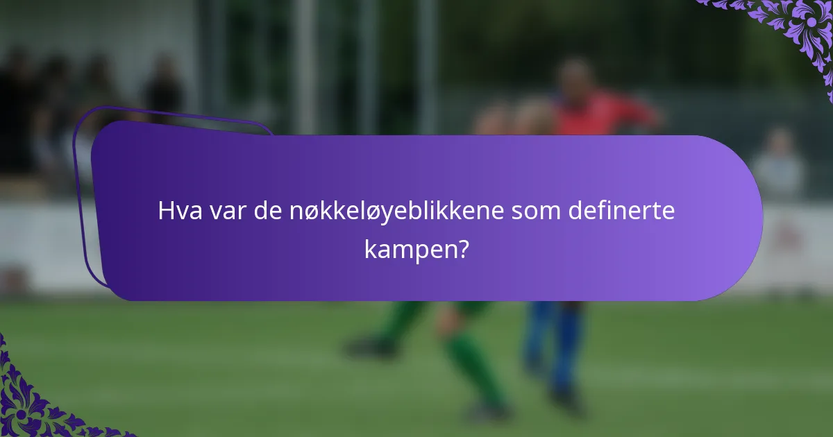 Hva var de nøkkeløyeblikkene som definerte kampen?