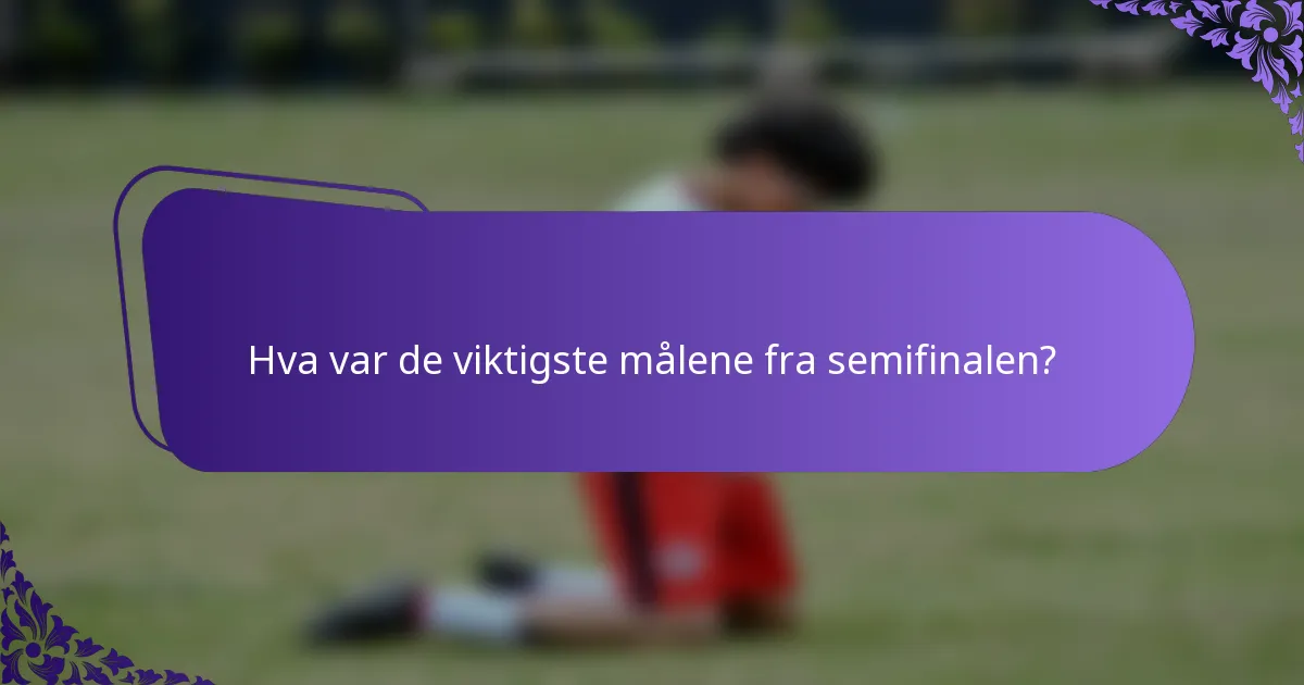 Hva var de viktigste målene fra semifinalen?