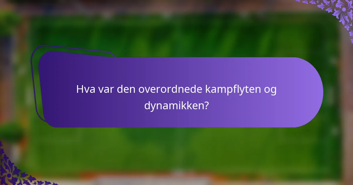 Hva var den overordnede kampflyten og dynamikken?
