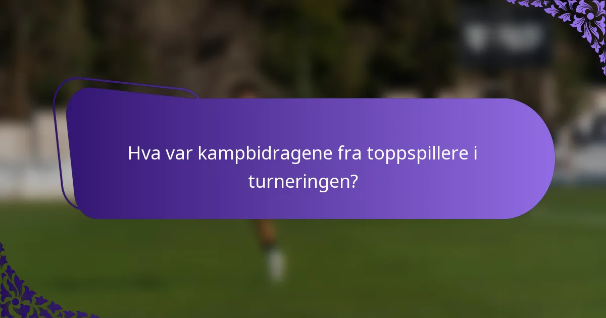 Hva var kampbidragene fra toppspillere i turneringen?