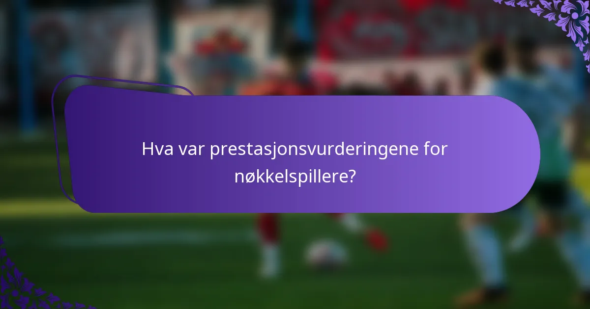 Hva var prestasjonsvurderingene for nøkkelspillere?