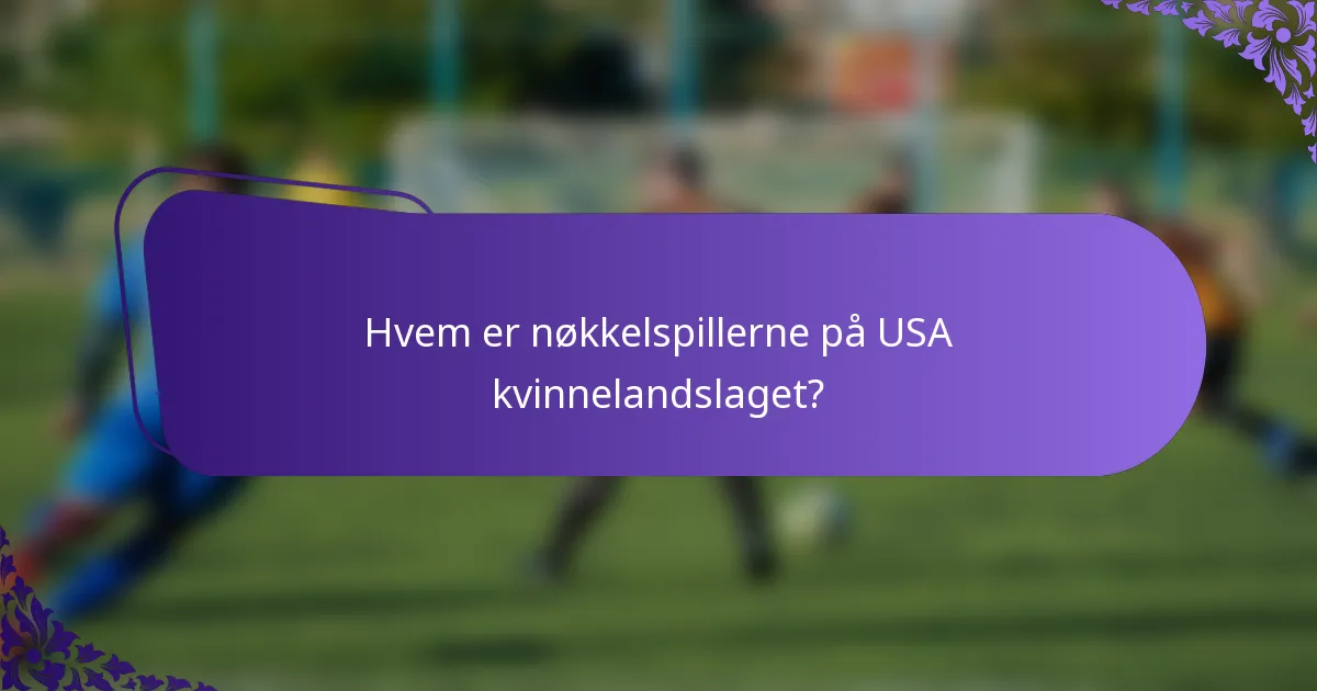Hvem er nøkkelspillerne på USA kvinnelandslaget?