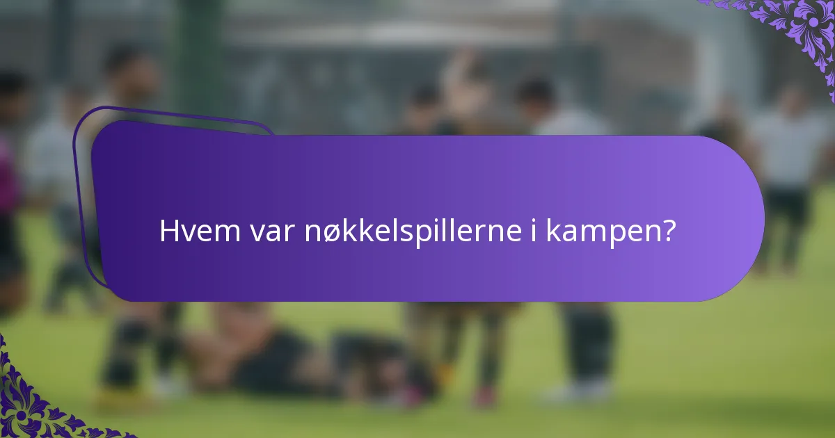 Hvem var nøkkelspillerne i kampen?