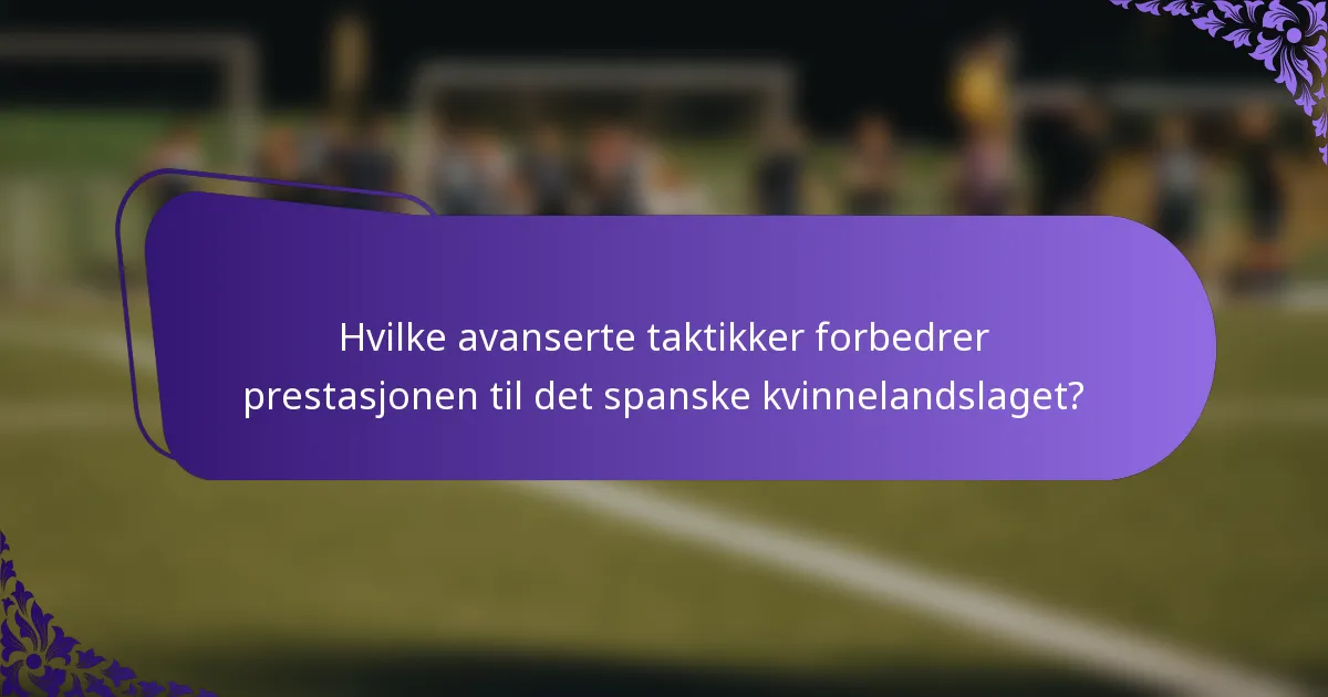 Hvilke avanserte taktikker forbedrer prestasjonen til det spanske kvinnelandslaget?