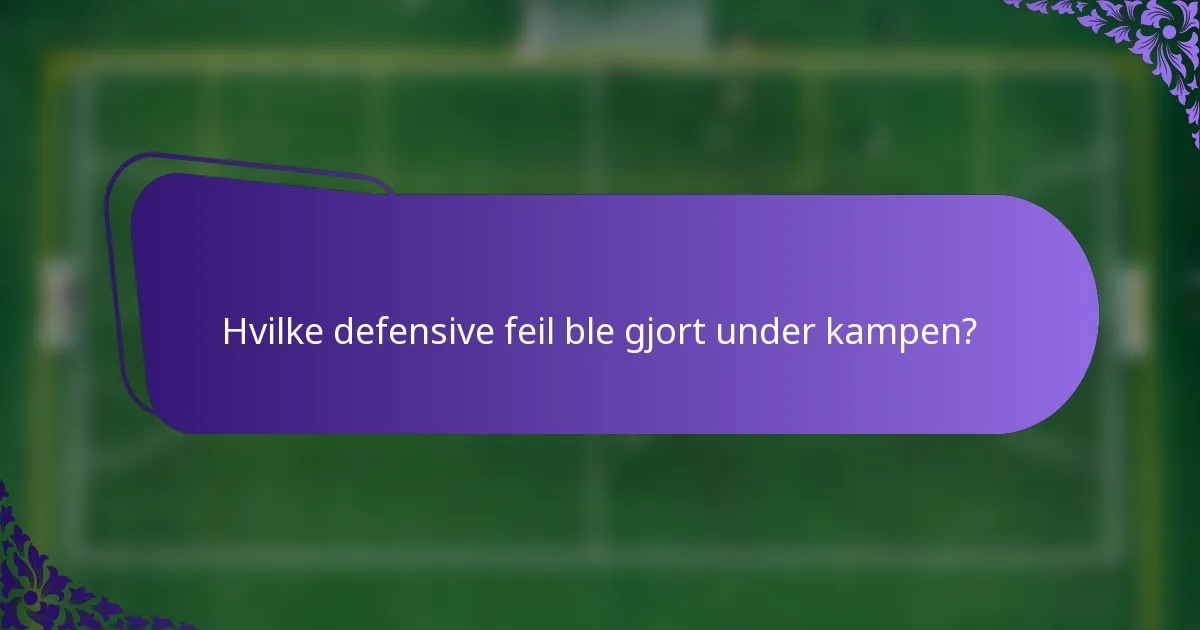 Hvilke defensive feil ble gjort under kampen?