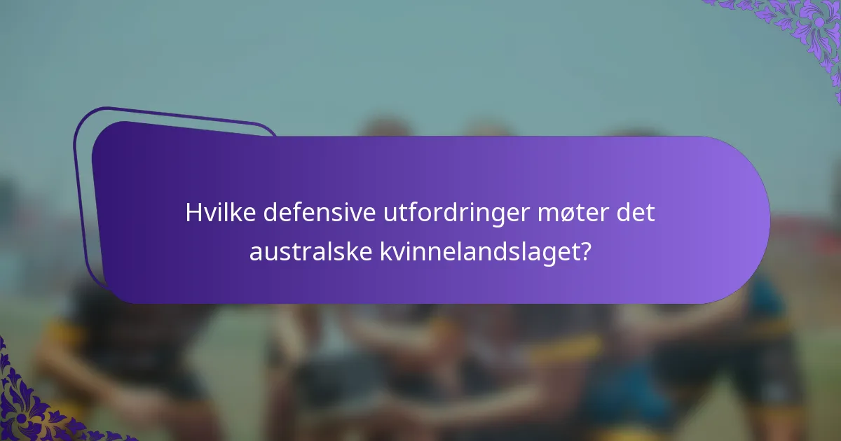 Hvilke defensive utfordringer møter det australske kvinnelandslaget?