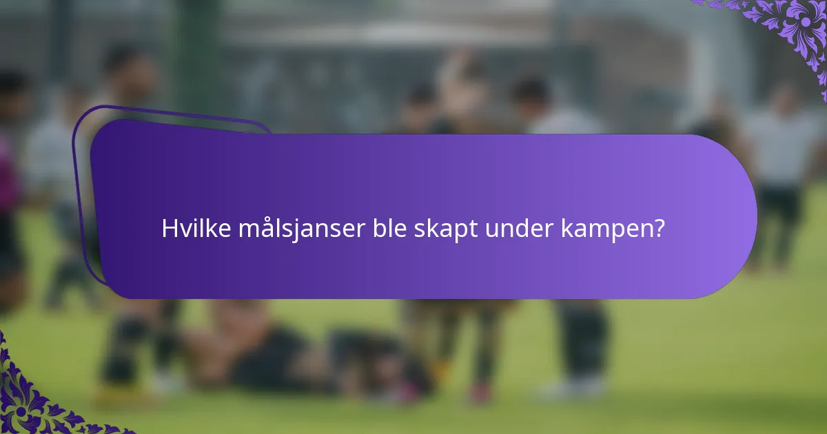 Hvilke målsjanser ble skapt under kampen?