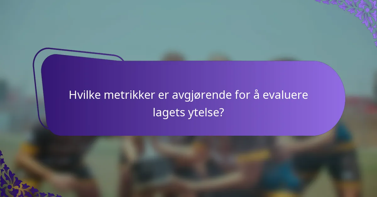 Hvilke metrikker er avgjørende for å evaluere lagets ytelse?
