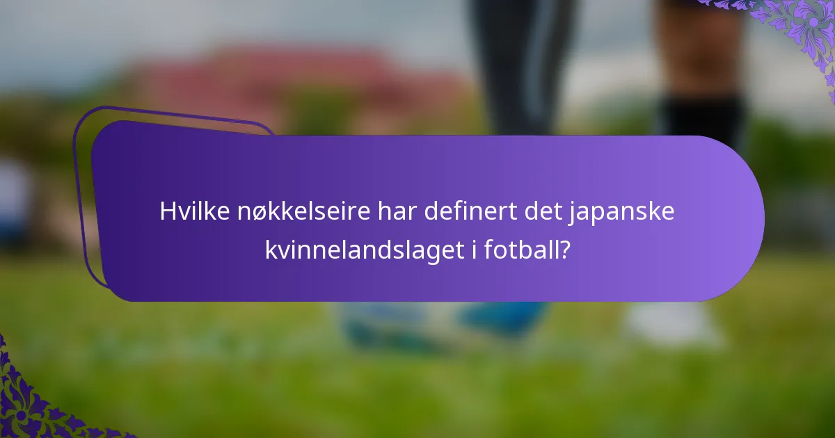 Hvilke nøkkelseire har definert det japanske kvinnelandslaget i fotball?