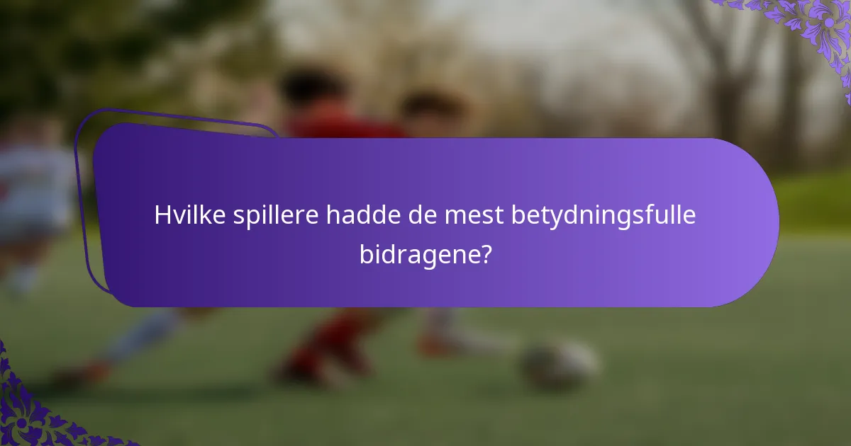 Hvilke spillere hadde de mest betydningsfulle bidragene?