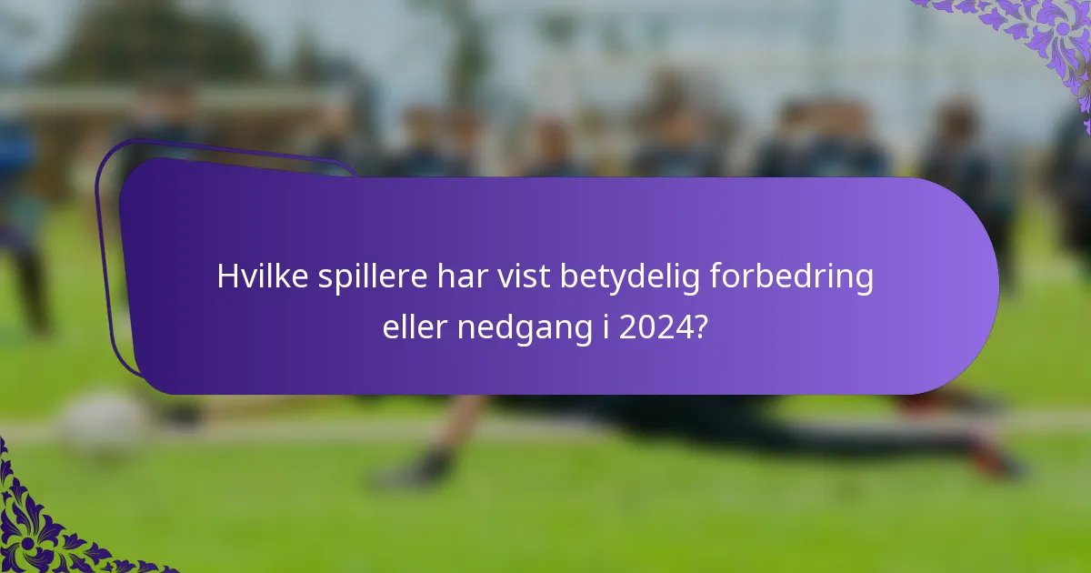 Hvilke spillere har vist betydelig forbedring eller nedgang i 2024?