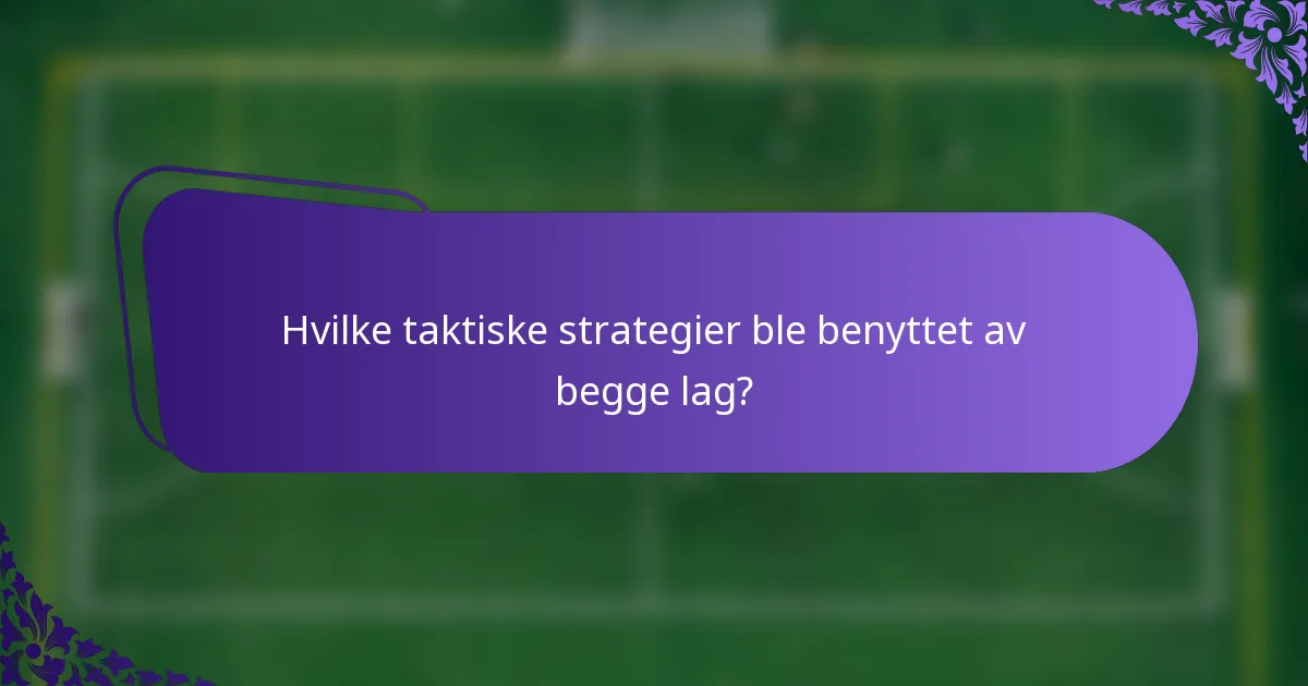 Hvilke taktiske strategier ble benyttet av begge lag?