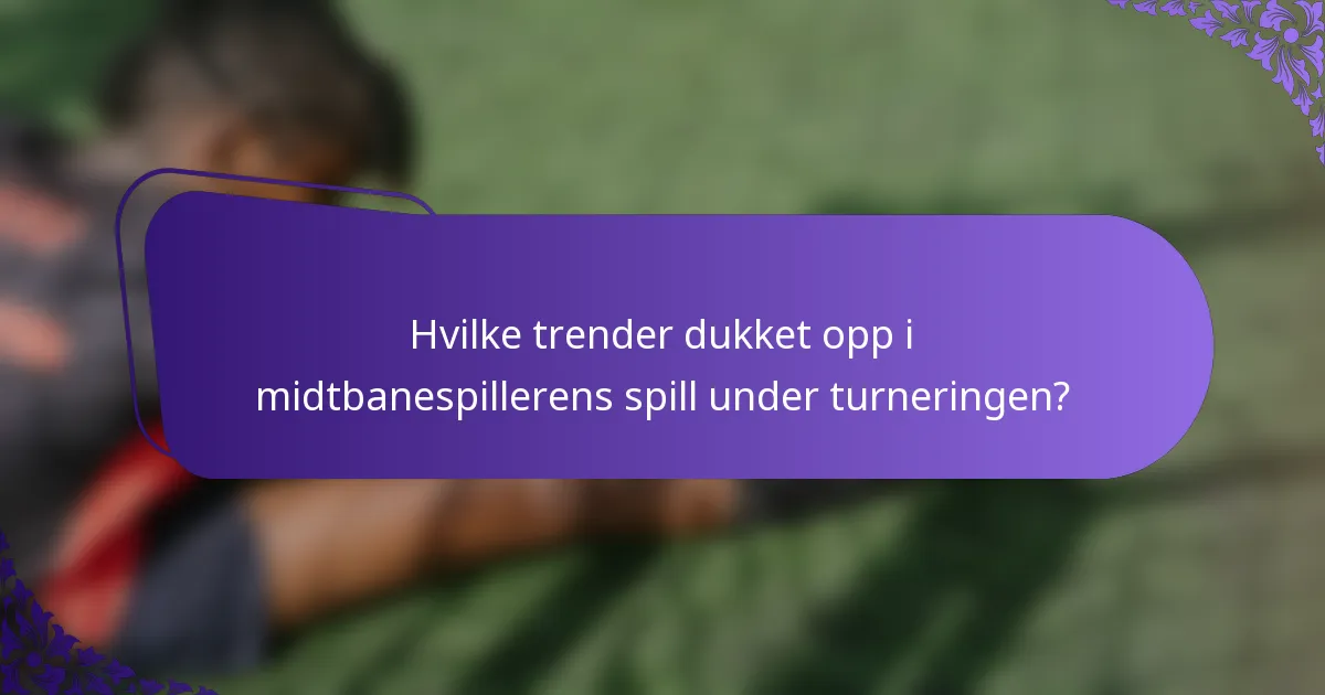 Hvilke trender dukket opp i midtbanespillerens spill under turneringen?