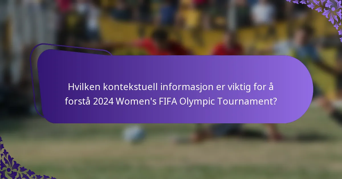 Hvilken kontekstuell informasjon er viktig for å forstå 2024 Women's FIFA Olympic Tournament?