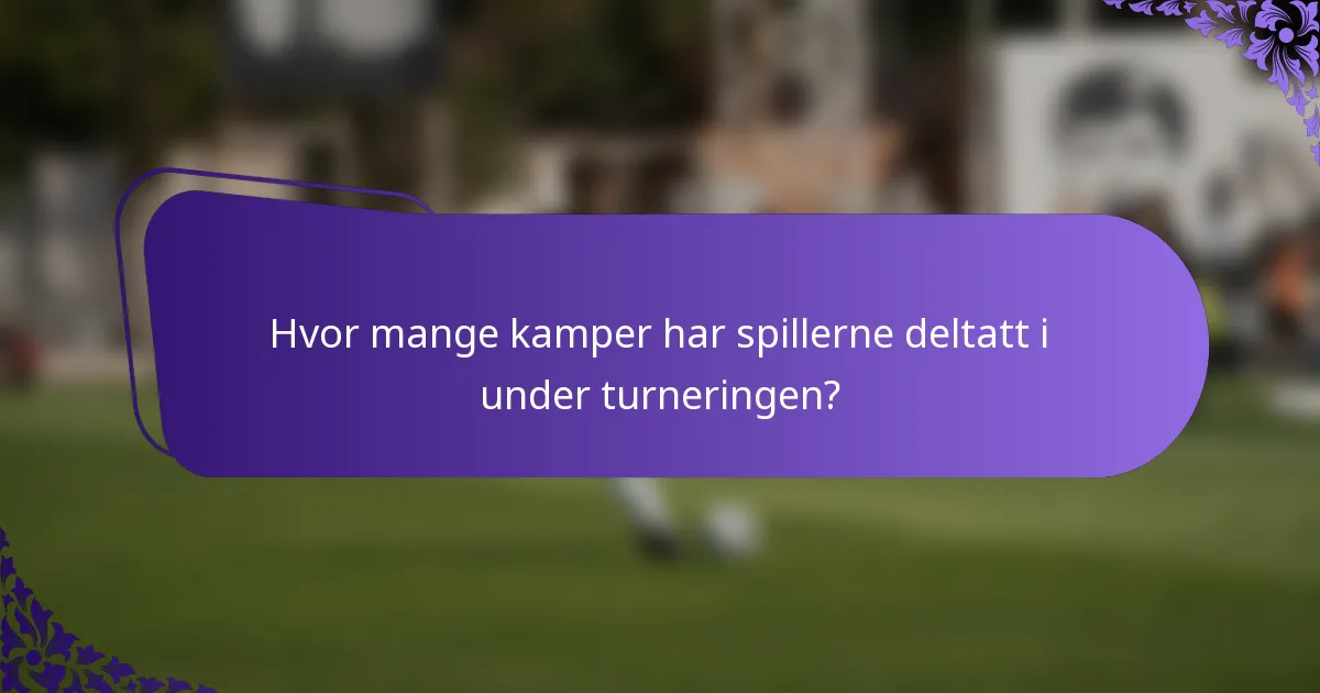 Hvor mange kamper har spillerne deltatt i under turneringen?