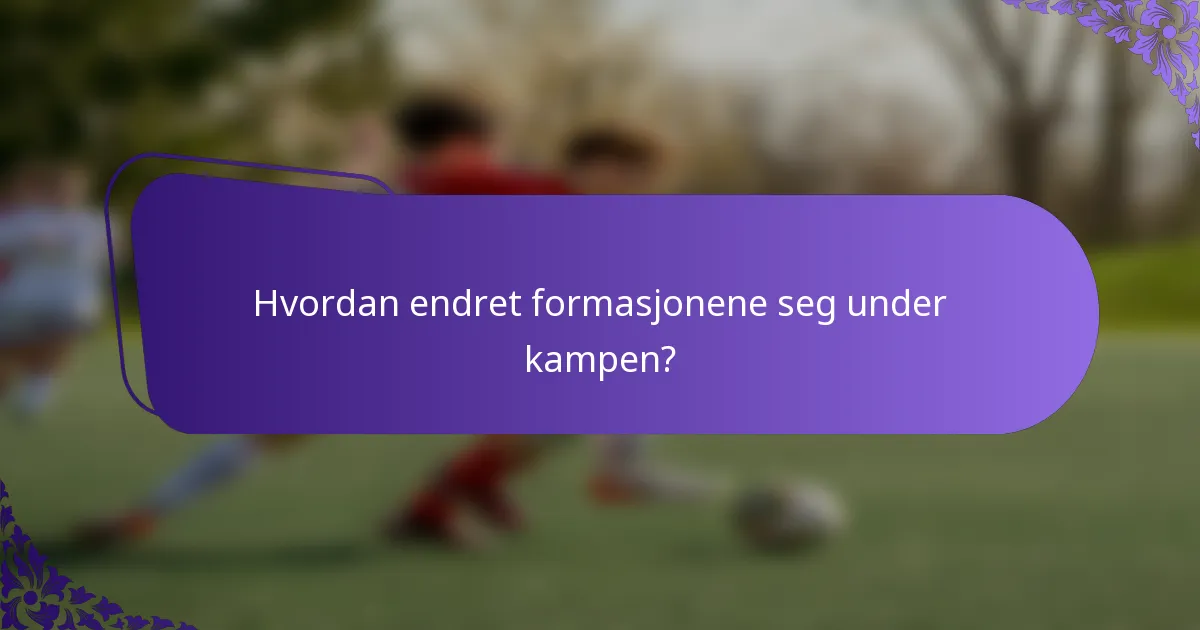 Hvordan endret formasjonene seg under kampen?