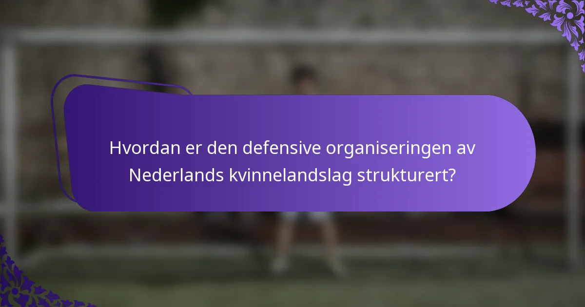 Hvordan er den defensive organiseringen av Nederlands kvinnelandslag strukturert?