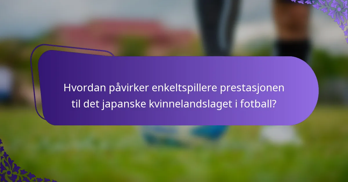 Hvordan påvirker enkeltspillere prestasjonen til det japanske kvinnelandslaget i fotball?