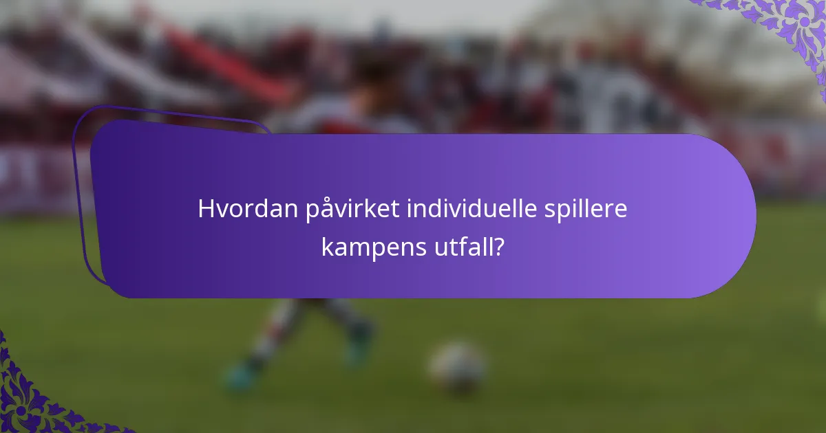 Hvordan påvirket individuelle spillere kampens utfall?