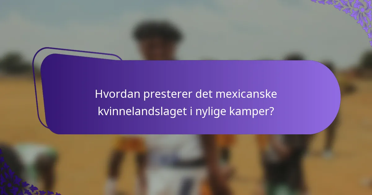 Hvordan presterer det mexicanske kvinnelandslaget i nylige kamper?