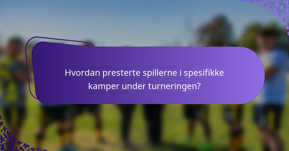 Hvordan presterte spillerne i spesifikke kamper under turneringen?