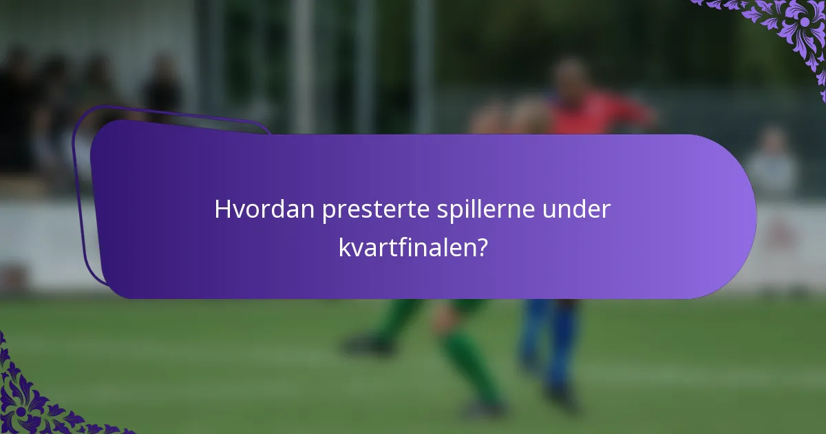 Hvordan presterte spillerne under kvartfinalen?