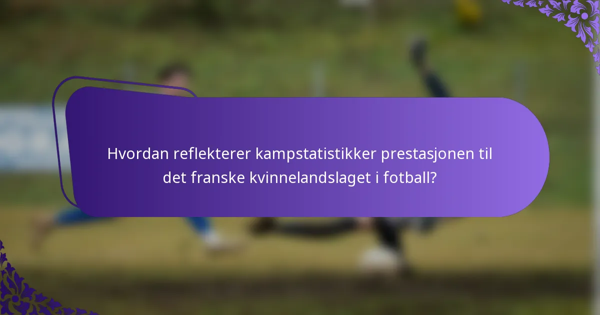 Hvordan reflekterer kampstatistikker prestasjonen til det franske kvinnelandslaget i fotball?
