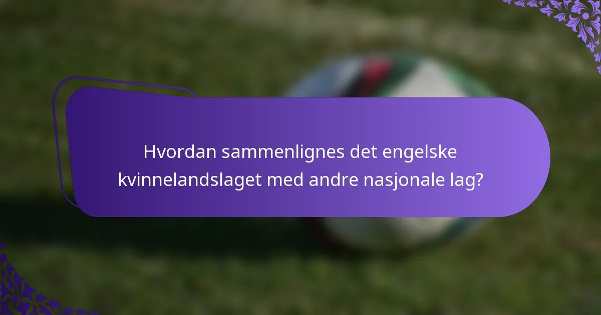 Hvordan sammenlignes det engelske kvinnelandslaget med andre nasjonale lag?