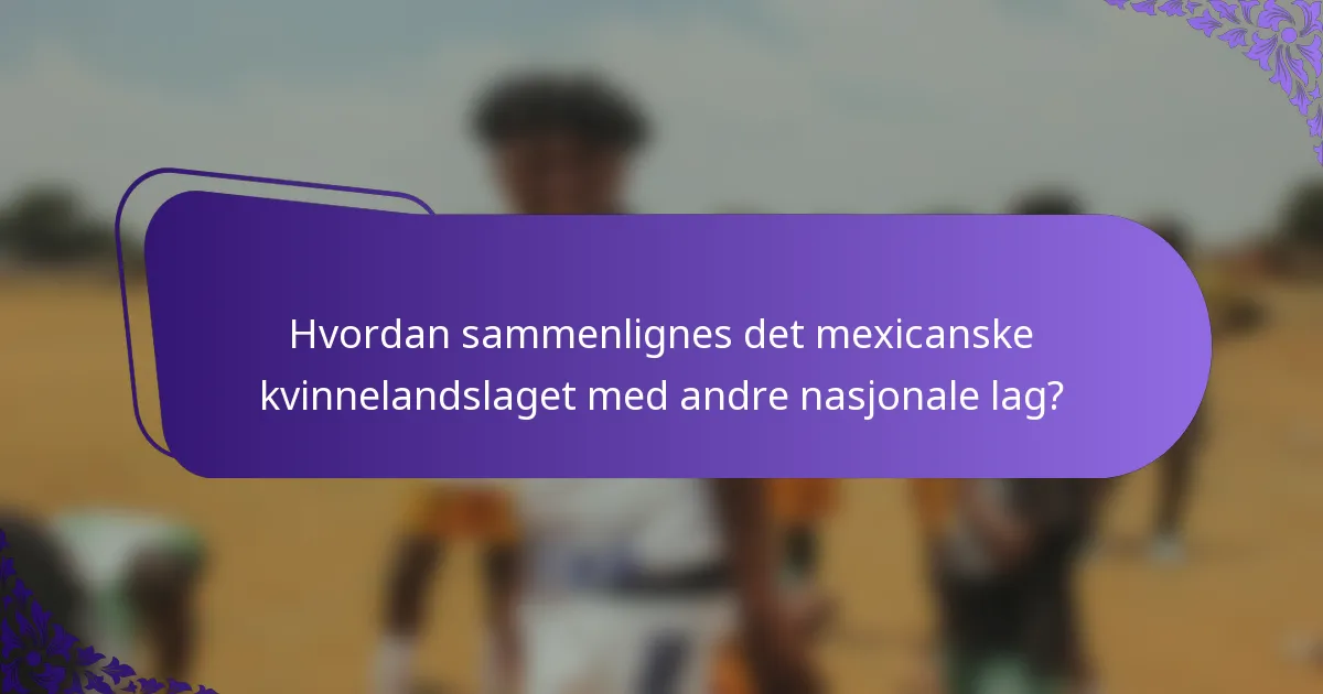 Hvordan sammenlignes det mexicanske kvinnelandslaget med andre nasjonale lag?