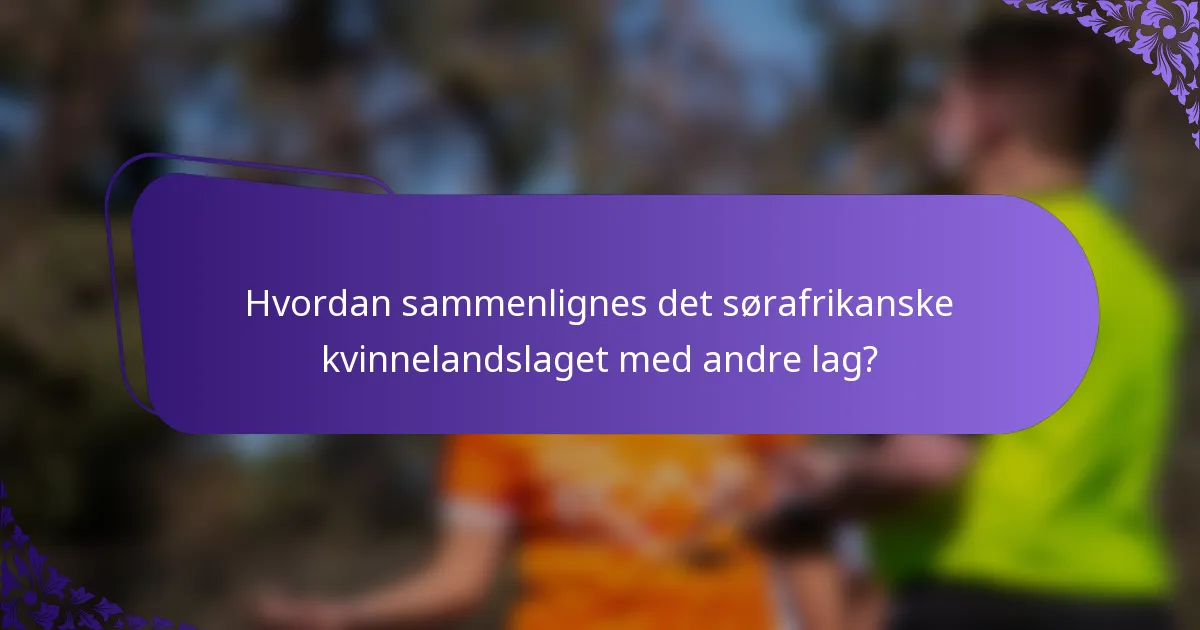 Hvordan sammenlignes det sørafrikanske kvinnelandslaget med andre lag?