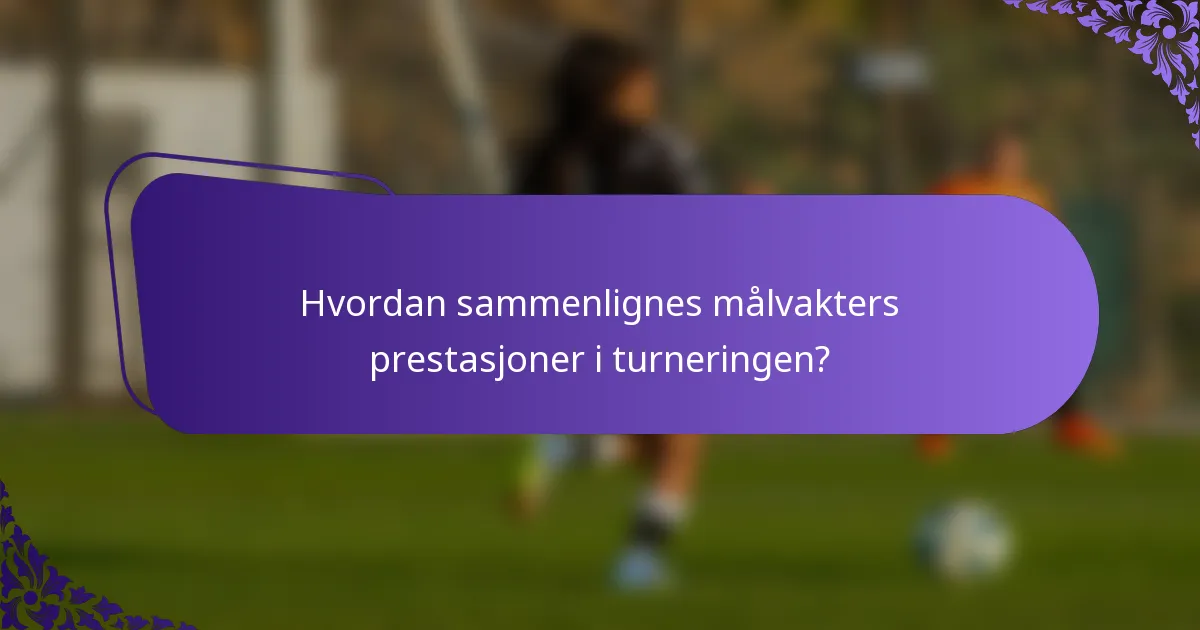 Hvordan sammenlignes målvakters prestasjoner i turneringen?