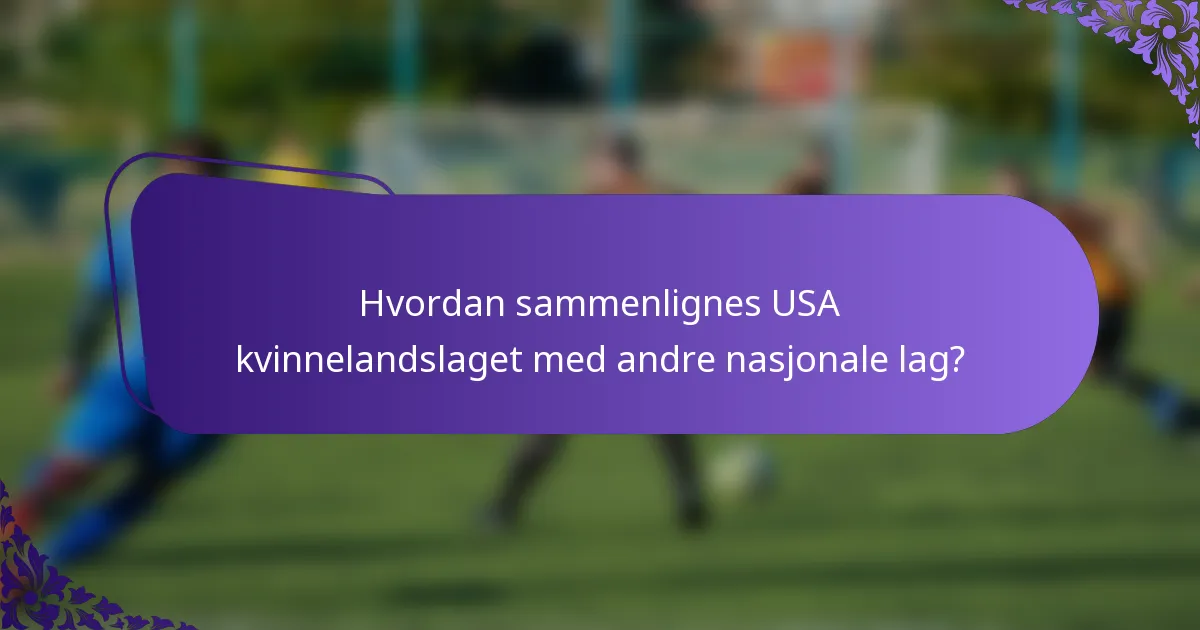 Hvordan sammenlignes USA kvinnelandslaget med andre nasjonale lag?