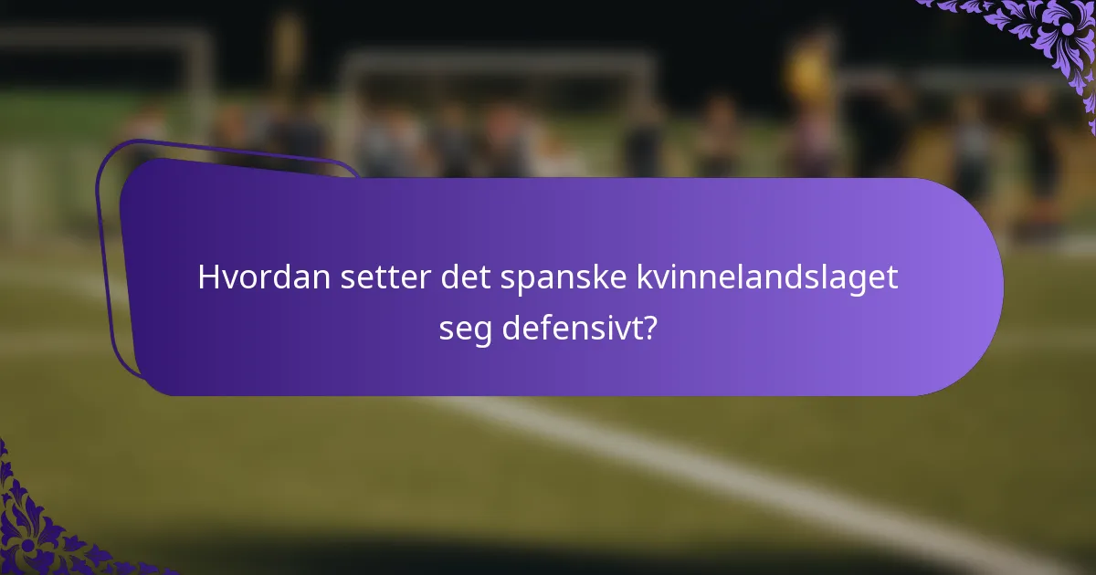 Hvordan setter det spanske kvinnelandslaget seg defensivt?