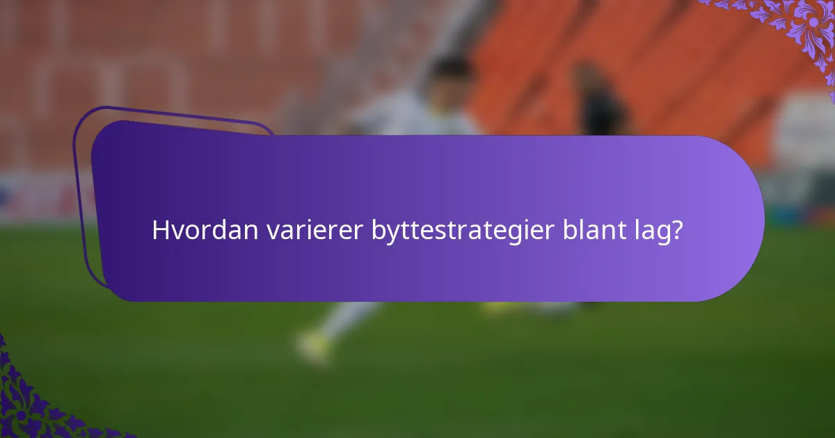 Hvordan varierer byttestrategier blant lag?